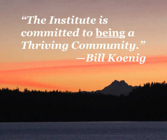 "The Institute is committed to being a Thriving Community." - Bill Koenig